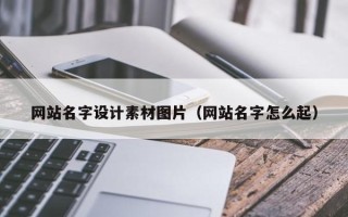库尔勒网站名字设计素材图片（网站名字怎么起）